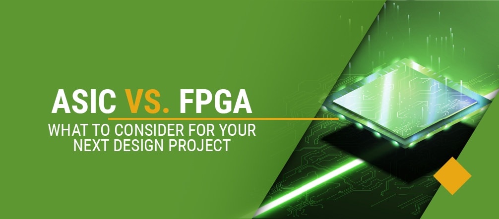ASIC vs. FPGA: What to Consider for Your Next Design Project